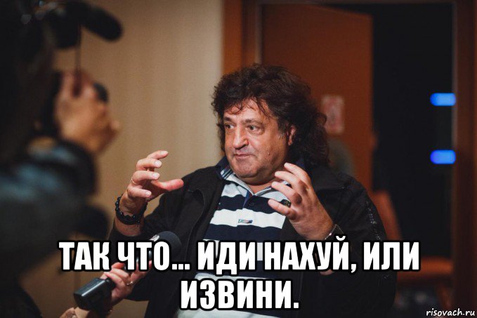  так что... иди нахуй, или извини.