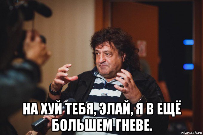  на хуй тебя, элай, я в ещё большем гневе.