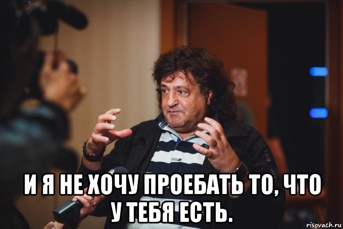  и я не хочу проебать то, что у тебя есть.
