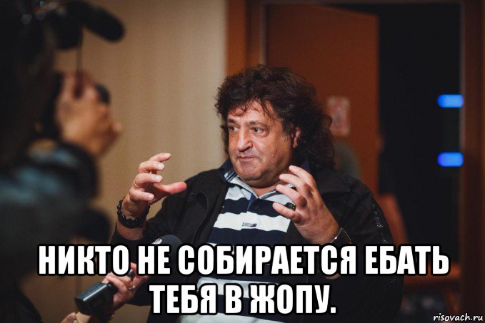  никто не собирается ебать тебя в жопу.
