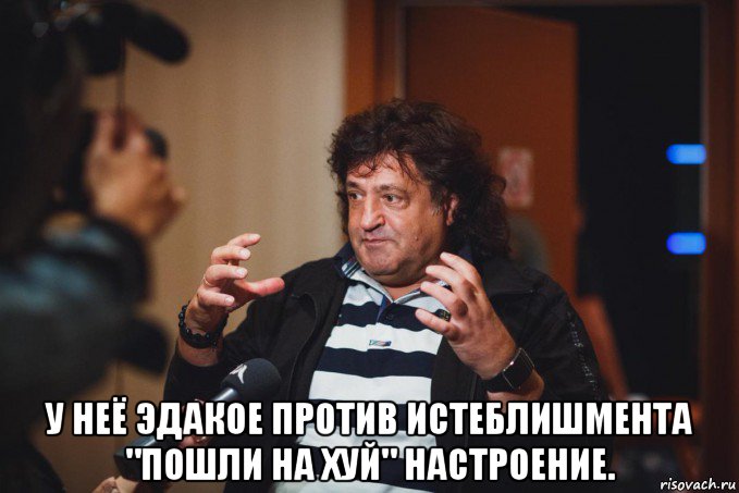  у неё эдакое против истеблишмента "пошли на хуй" настроение.