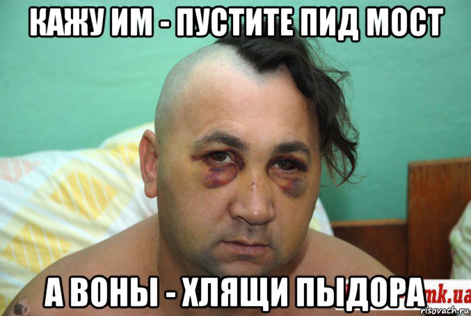 кажу им - пустите пид мост а воны - хлящи пыдора
