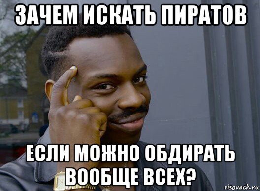 зачем искать пиратов если можно обдирать вообще всех?, Мем Смекалочка