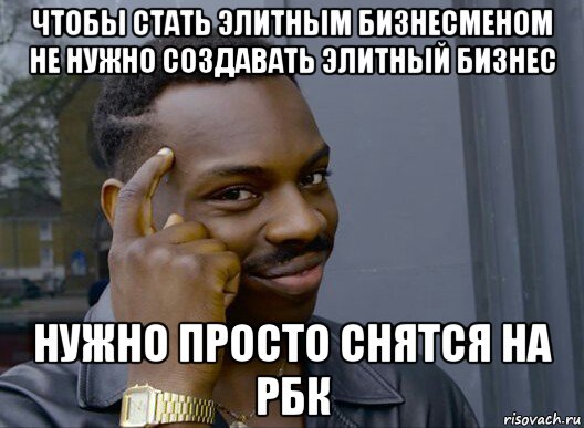 чтобы стать элитным бизнесменом не нужно создавать элитный бизнес нужно просто снятся на рбк, Мем Смекалочка