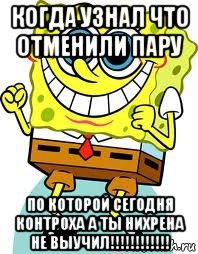 когда узнал что отменили пару по которой сегодня контроха а ты нихрена не выучил!!!!!!!!!!!!, Мем спанч боб