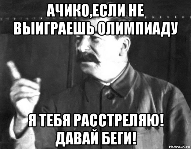 ачико,если не выиграешь олимпиаду я тебя расстреляю! давай беги!, Мем  Сталин пригрозил пальцем