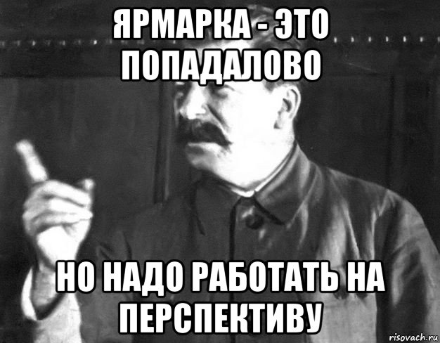 ярмарка - это попадалово но надо работать на перспективу, Мем  Сталин пригрозил пальцем