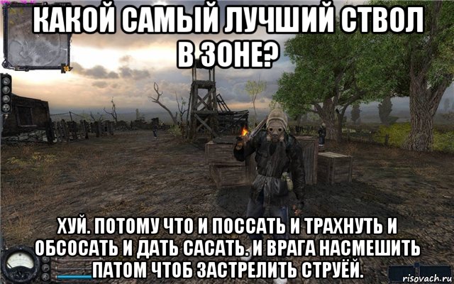 какой самый лучший ствол в зоне? хуй. потому что и поссать и трахнуть и обсосать и дать сасать. и врага насмешить патом чтоб застрелить струёй., Мем Сталкер