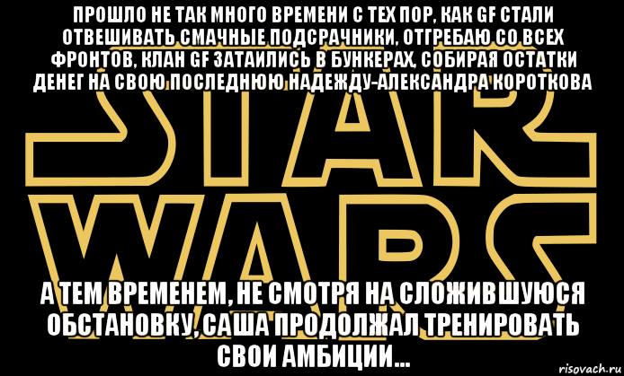 прошло не так много времени с тех пор, как gf стали отвешивать смачные подсрачники, отгребаю со всех фронтов, клан gf затаились в бункерах, собирая остатки денег на свою последнюю надежду-александра короткова а тем временем, не смотря на сложившуюся обстановку, саша продолжал тренировать свои амбиции..., Мем star wars