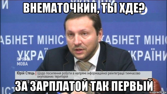 внематочкин, ты хде? за зарплатой так первый