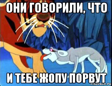 они говорили, что и тебе жопу порвут