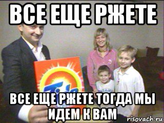 все еще ржете все еще ржете тогда мы идем к вам