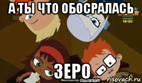 а ты что обосралась зеро