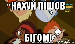 нахуй пішов бігом!