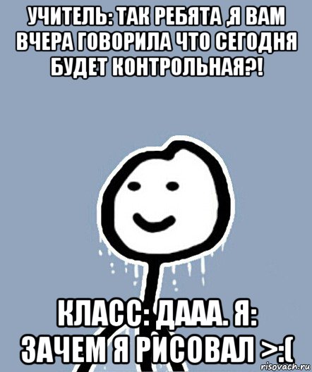 учитель: так ребята ,я вам вчера говорила что сегодня будет контрольная?! класс: дааа. я: зачем я рисовал >:(, Мем  Теребонька замерз