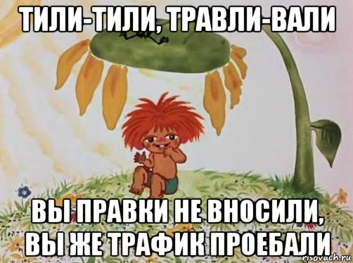 тили-тили, травли-вали вы правки не вносили, вы же трафик проебали