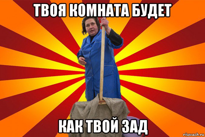 твоя комната будет как твой зад