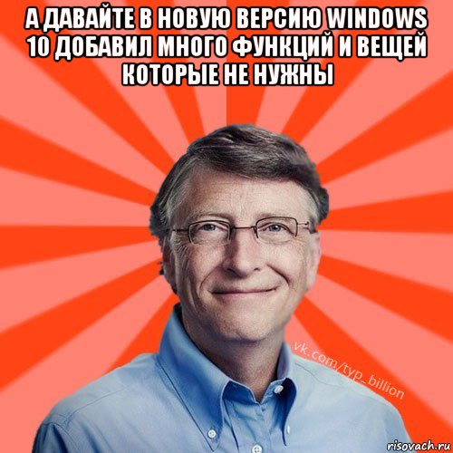 а давайте в новую версию windows 10 добавил много функций и вещей которые не нужны , Мем Типичный Миллиардер (Билл Гейст)