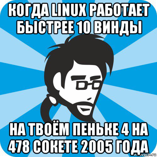 когда linux работает быстрее 10 винды на твоём пеньке 4 на 478 сокете 2005 года, Мем Типичный программист