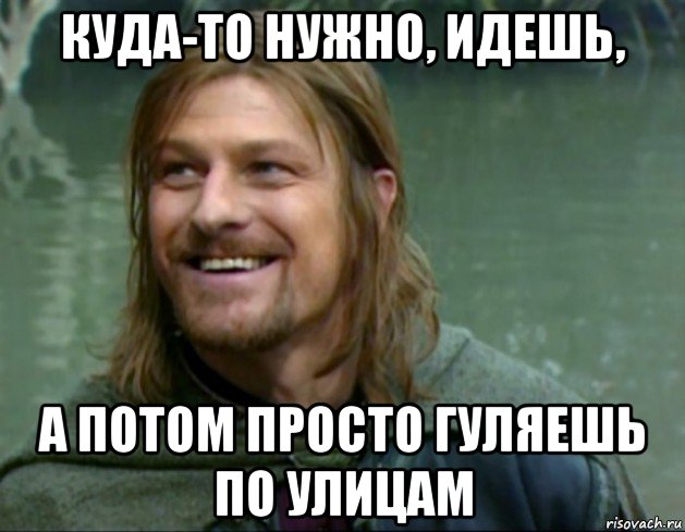 куда-то нужно, идешь, а потом просто гуляешь по улицам, Мем Тролль Боромир