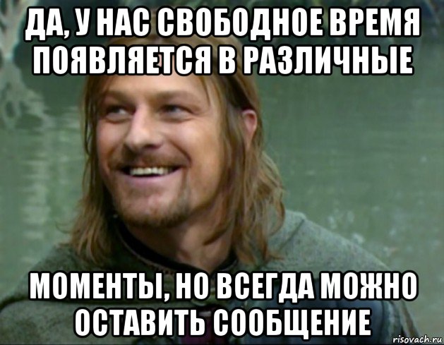 да, у нас свободное время появляется в различные моменты, но всегда можно оставить сообщение, Мем Тролль Боромир