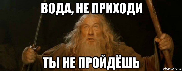 вода, не приходи ты не пройдёшь
