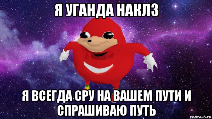 я уганда наклз я всегда сру на вашем пути и спрашиваю путь, Мем Угандский Наклз