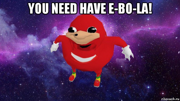 you need have e-bo-la! , Мем Угандский Наклз