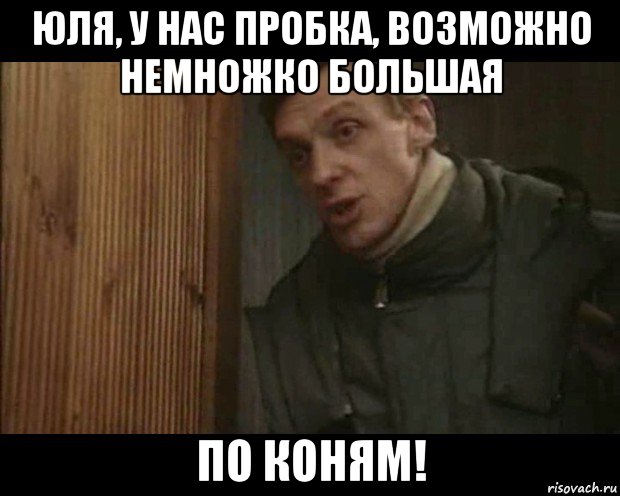 юля, у нас пробка, возможно немножко большая по коням!