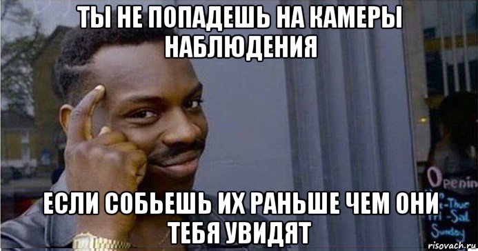 ты не попадешь на камеры наблюдения если собьешь их раньше чем они тебя увидят, Мем Умный Негр