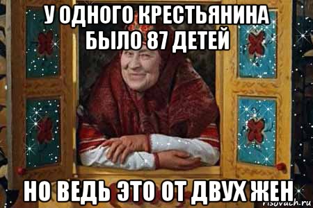 у одного крестьянина было 87 детей но ведь это от двух жен