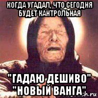 когда угадал, что сегодня будет кантрольная "гадаю дешиво" "новый ванга", Мем Ванга (цвет)