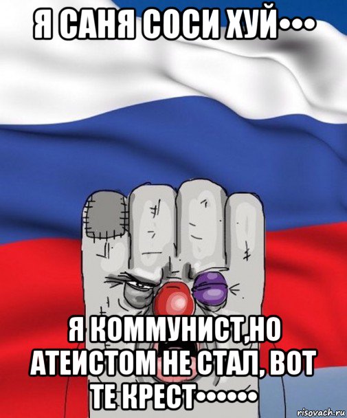 я саня соси хуй••• я коммунист,но атеистом не стал, вот те крест••••••