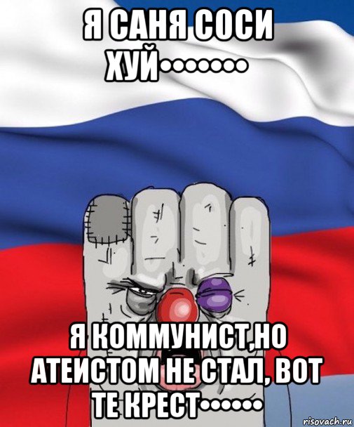 я саня с0си хуй••••••• я коммунист,но атеистом не стал, вот те крест••••••