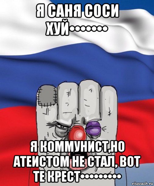 я саня с0си хуй••••••• я коммунист,но атеистом не стал, вот те крест•••••••••