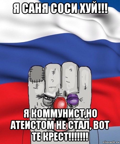 я саня с0си хуй!!! я коммунист,но атеистом не стал, вот те крест!!!!!!!