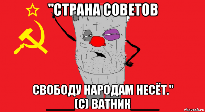 "страна советов свободу народам несёт." ____(с) ватник____, Мем Ватник ссср