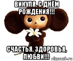 викуля, с днём рождения!!! счастья, здоровья, любви!!!