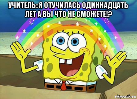 учитель: я отучилась одиннадцать лет а вы что не сможете!? , Мем Воображение (Спанч Боб)