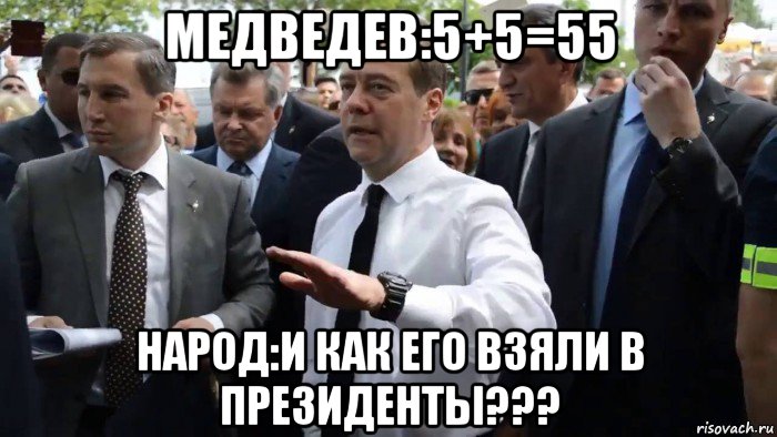 медведев:5+5=55 народ:и как его взяли в президенты???, Мем Всего хорошего