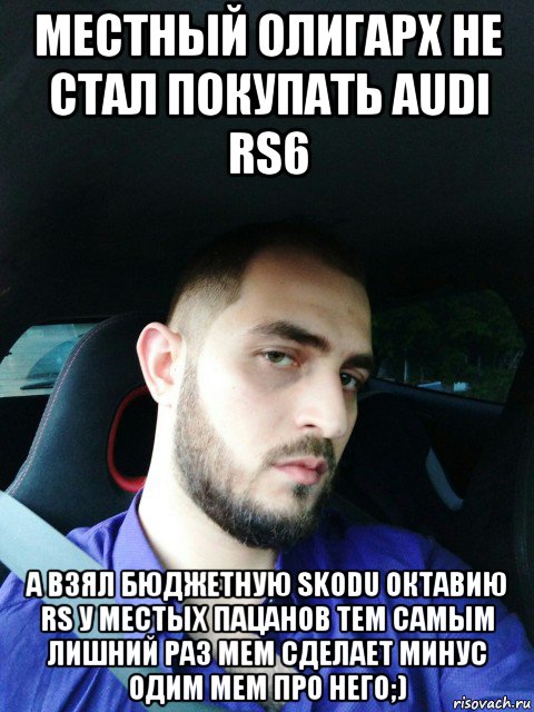 местный олигарх не стал покупать audi rs6 а взял бюджетную skodu октавию rs у местых пацанов тем самым лишний раз мем сделает минус одим мем про него;), Мем Й