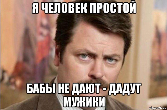 я человек простой бабы не дают - дадут мужики, Мем  Я человек простой