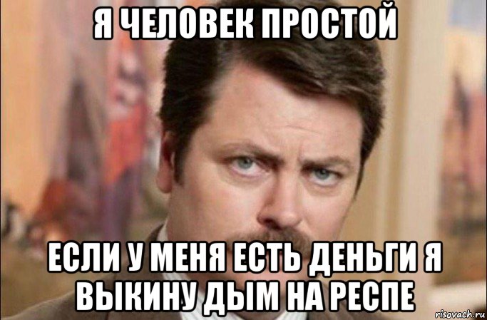 я человек простой если у меня есть деньги я выкину дым на респе, Мем  Я человек простой