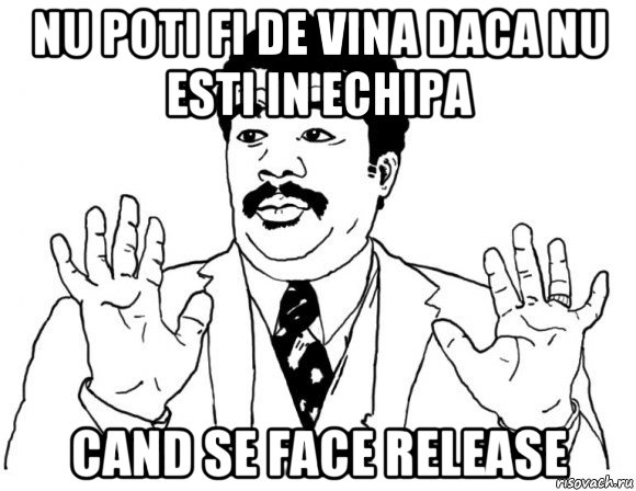 nu poti fi de vina daca nu esti in echipa cand se face release, Мем Я тут не при делах