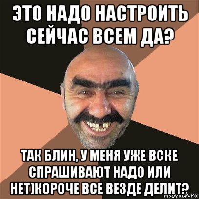 это надо настроить сейчас всем да? так блин, у меня уже вске спрашивают надо или нет)короче все везде делит?, Мем Я твой дом труба шатал