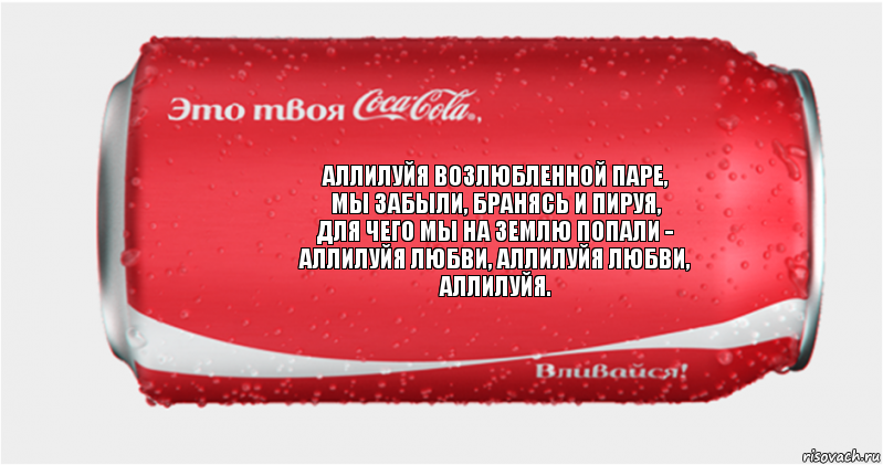 Аллилуйя возлюбленной паре,
Мы забыли, бранясь и пируя,
Для чего мы на землю попали -
Аллилуйя любви, аллилуйя любви,
Аллилуйя.