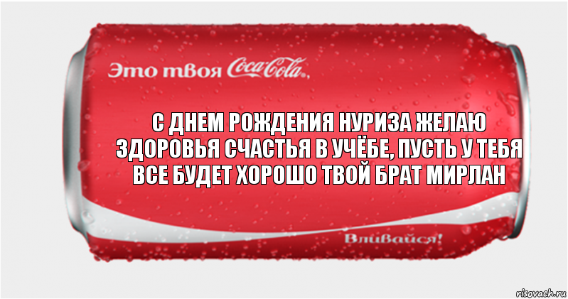 С днем рождения Нуриза желаю здоровья счастья в учёбе, пусть у тебя все будет хорошо твой брат Мирлан, Комикс Твоя кока-кола