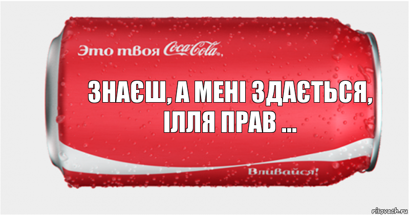 Знаєш, а мені здається, ілля прав ...