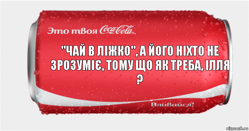 "Чай в ліжко", а його ніхто не зрозуміє, тому що як треба, ілля ?, Комикс Твоя кока-кола