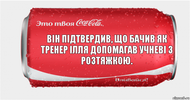 Він підтвердив, що бачив як тренер ілля допомагав учневі з розтяжкою., Комикс Твоя кока-кола